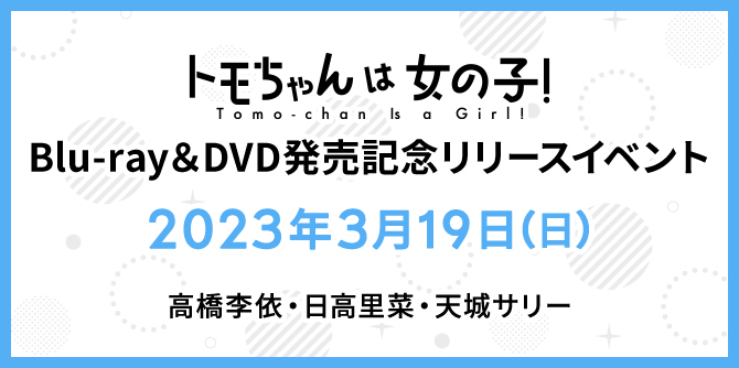 『トモちゃんは女の子！』Blu-ray＆DVD発売記念リリースイベント 2023年3月19日(日)高橋李依・日高里菜・天城サリー